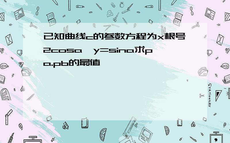 已知曲线c的参数方程为x根号2cosa,y=sina求pa.pb的最值