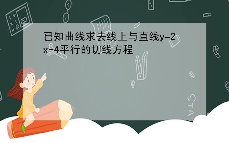 已知曲线求去线上与直线y=2x-4平行的切线方程