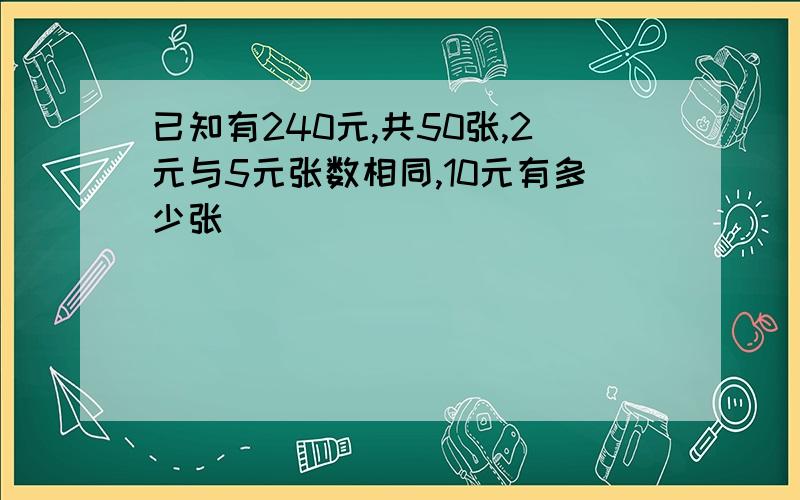 已知有240元,共50张,2元与5元张数相同,10元有多少张