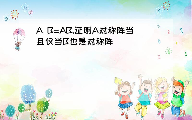 A B=AB,证明A对称阵当且仅当B也是对称阵