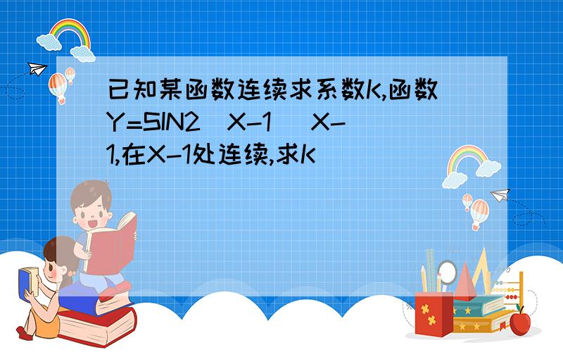 已知某函数连续求系数K,函数Y=SIN2(X-1) X-1,在X-1处连续,求K