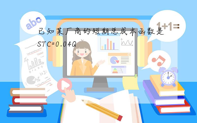 已知某厂商的短期总成本函数是STC=0.04Q