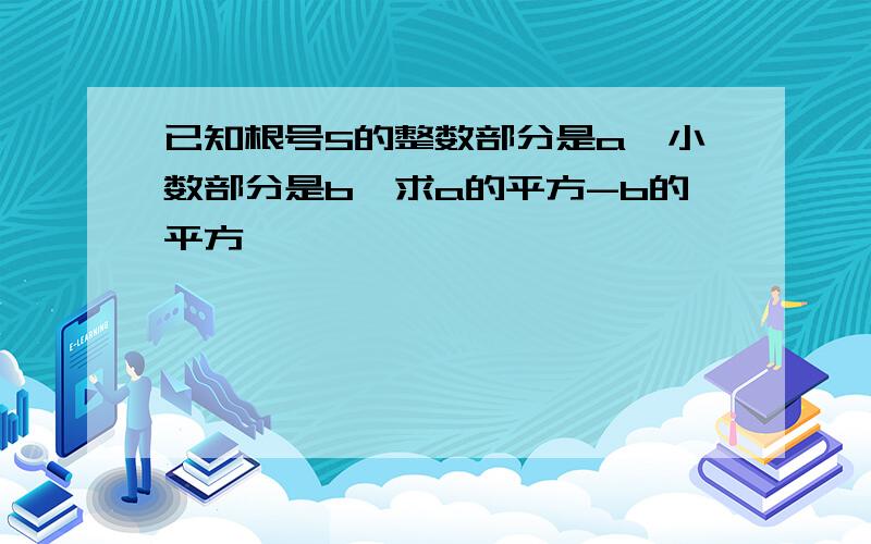 已知根号5的整数部分是a,小数部分是b,求a的平方-b的平方