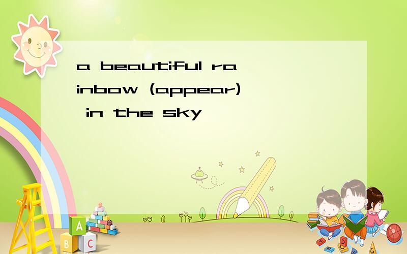 a beautiful rainbow (appear) in the sky