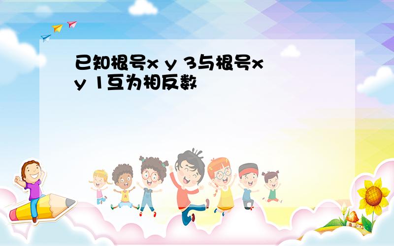 已知根号x y 3与根号x y 1互为相反数