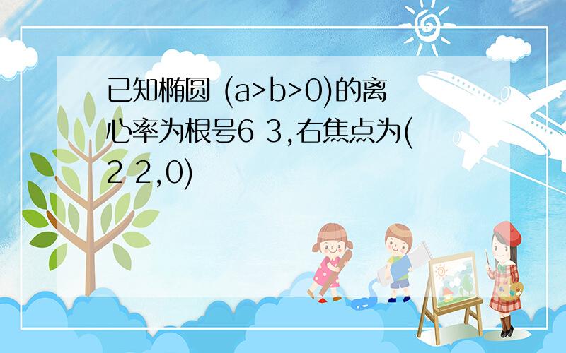 已知椭圆 (a>b>0)的离心率为根号6 3,右焦点为(2 2,0)