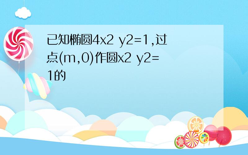 已知椭圆4x2 y2=1,过点(m,0)作圆x2 y2=1的