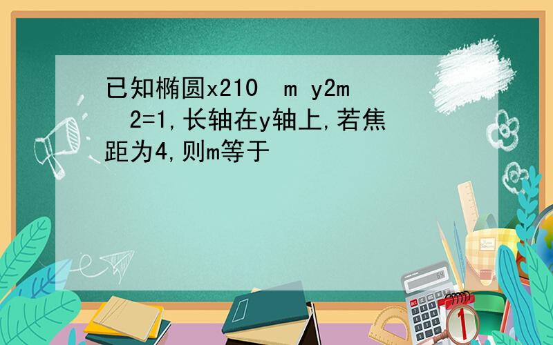 已知椭圆x210−m y2m−2=1,长轴在y轴上,若焦距为4,则m等于