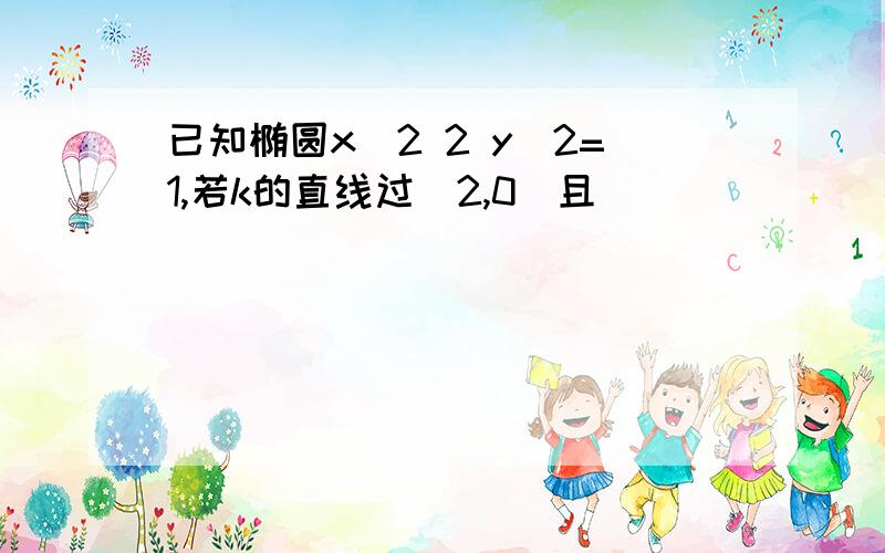 已知椭圆x^2 2 y^2=1,若k的直线过(2,0)且