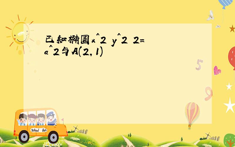 已知椭圆x^2 y^2 2=a^2与A(2,1)