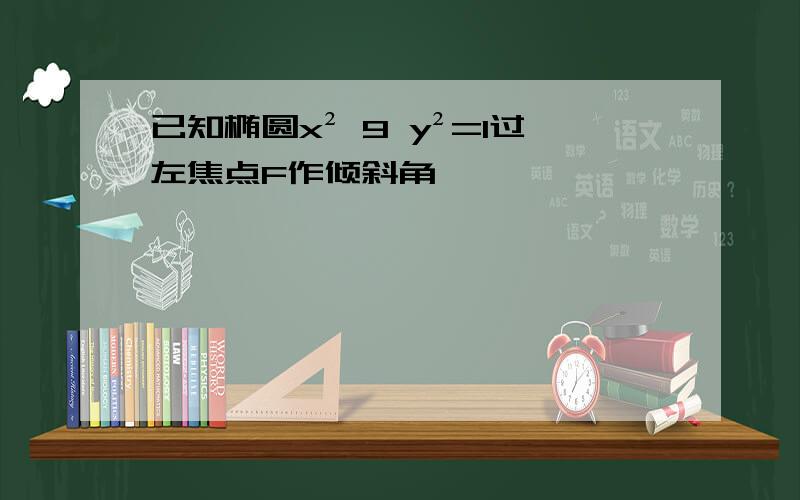 已知椭圆x² 9 y²=1过左焦点F作倾斜角