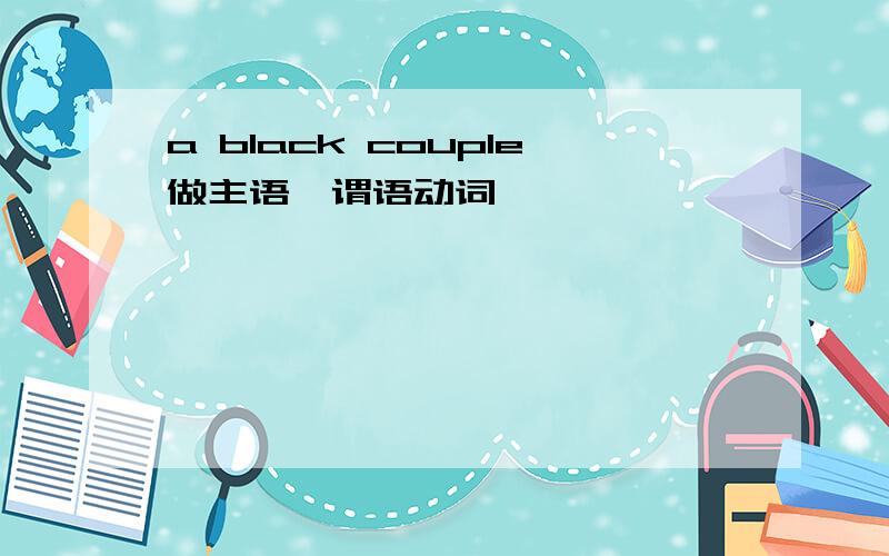 a black couple做主语,谓语动词