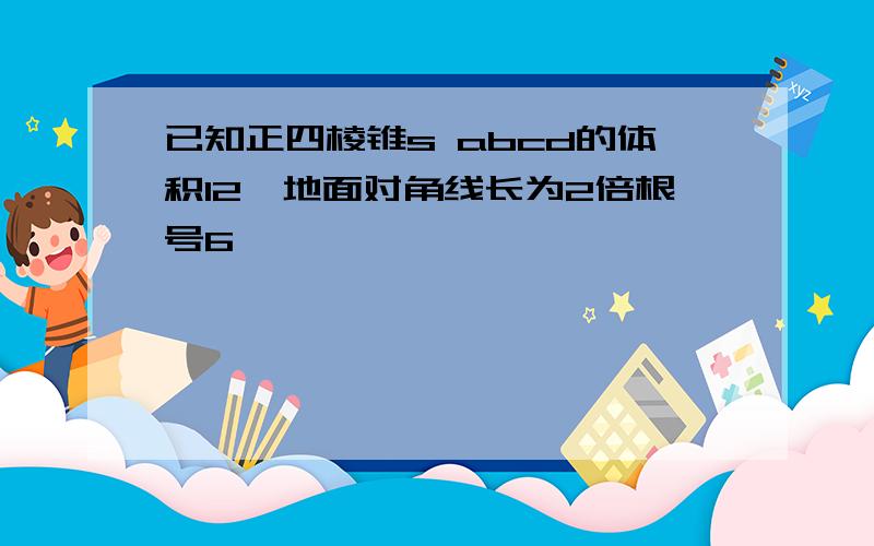 已知正四棱锥s abcd的体积12,地面对角线长为2倍根号6