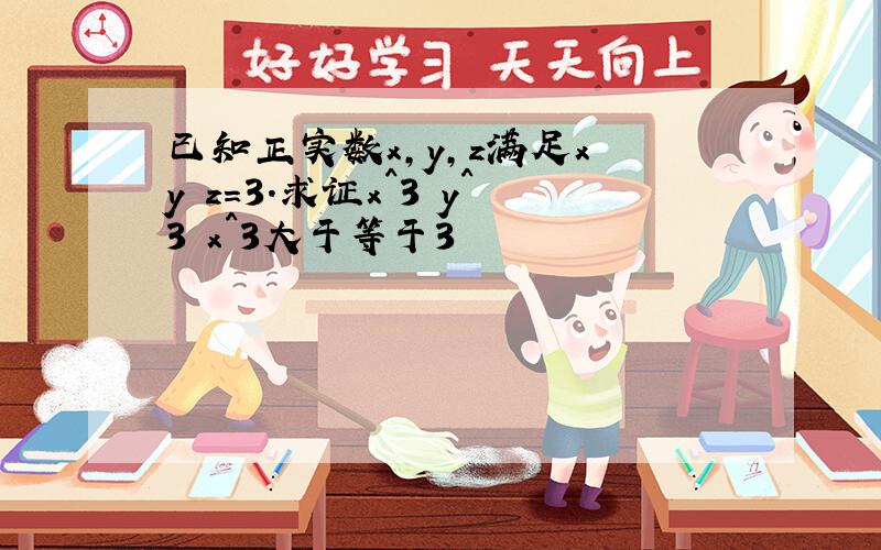 已知正实数x,y,z满足x y z=3.求证x^3 y^3 x^3大于等于3