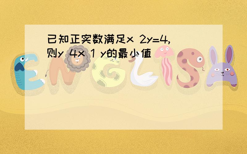 已知正实数满足x 2y=4,则y 4x 1 y的最小值