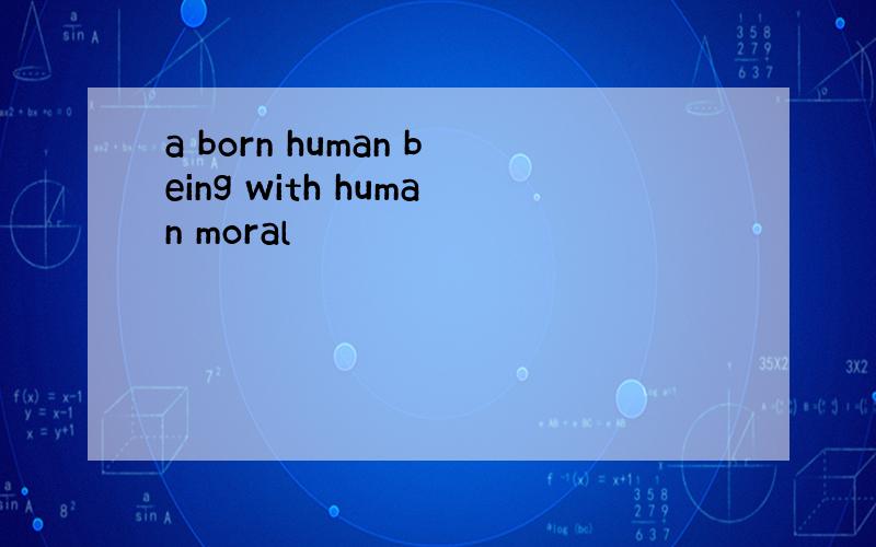 a born human being with human moral