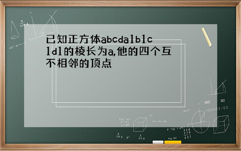 已知正方体abcda1b1c1d1的棱长为a,他的四个互不相邻的顶点