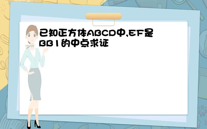 已知正方体ABCD中,EF是BB1的中点求证