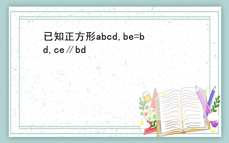 已知正方形abcd,be=bd,ce∥bd