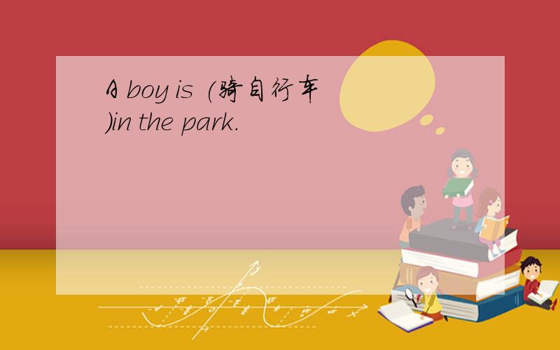 A boy is (骑自行车)in the park.