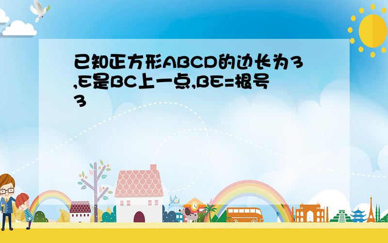 已知正方形ABCD的边长为3,E是BC上一点,BE=根号3