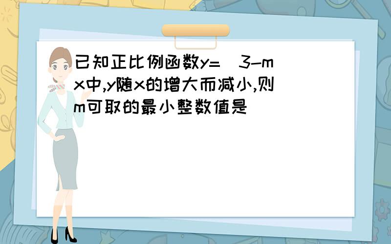 已知正比例函数y=(3-m)x中,y随x的增大而减小,则m可取的最小整数值是