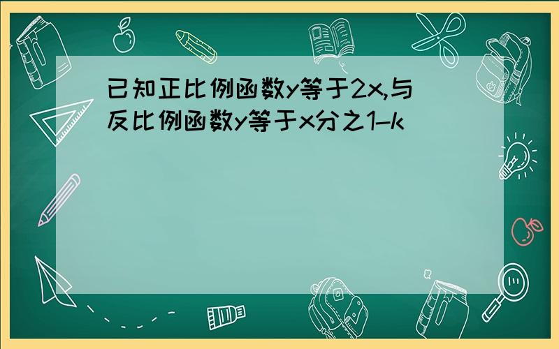 已知正比例函数y等于2x,与反比例函数y等于x分之1-k