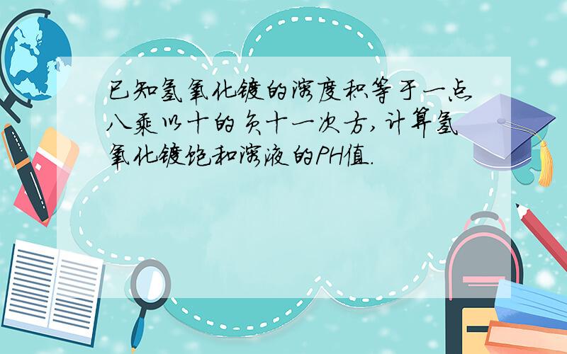 已知氢氧化镁的溶度积等于一点八乘以十的负十一次方,计算氢氧化镁饱和溶液的PH值.