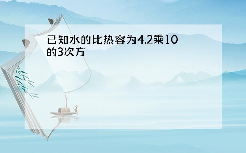 已知水的比热容为4.2乘10的3次方