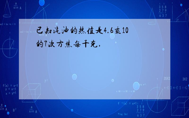 已知汽油的热值是4.6乘10的7次方焦每千克,