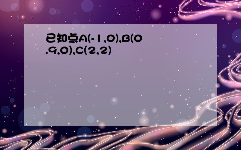 已知点A(-1,0),B(0.9,0),C(2,2)