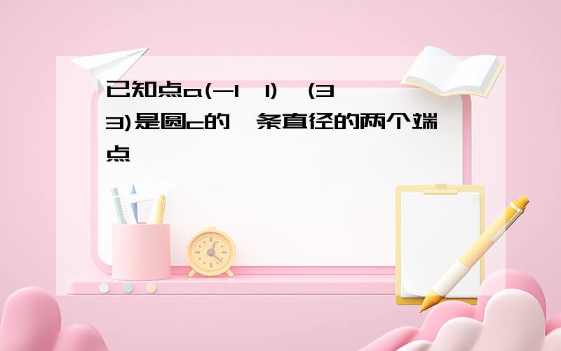 已知点a(-1,1),(3,3)是圆c的一条直径的两个端点