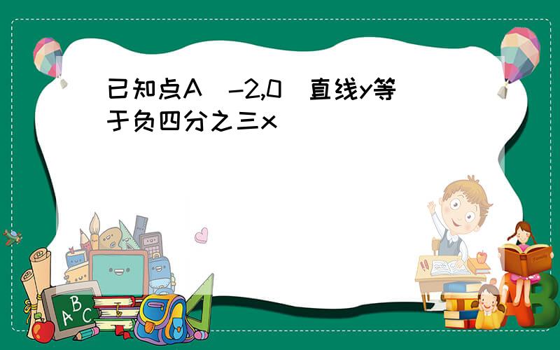 已知点A(-2,0)直线y等于负四分之三x