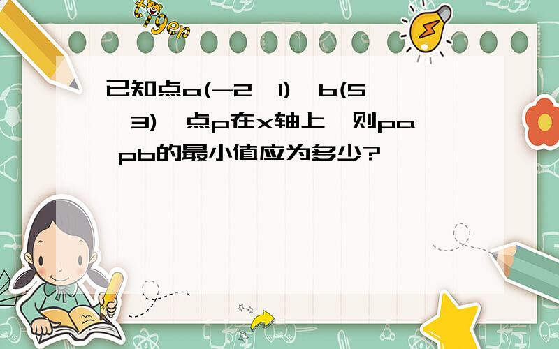 已知点a(-2,1),b(5,3),点p在x轴上,则pa pb的最小值应为多少?