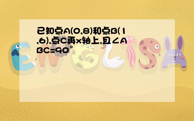 已知点A(0,8)和点B(1,6),点C再x轴上,且∠ABC=90°