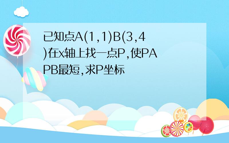 已知点A(1,1)B(3,4)在x轴上找一点P,使PA PB最短,求P坐标