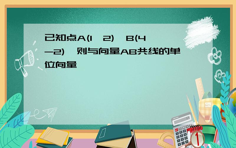 已知点A(1,2),B(4,-2),则与向量AB共线的单位向量