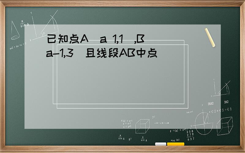 已知点A(a 1,1),B(a-1,3)且线段AB中点