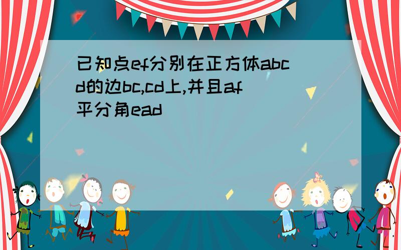 已知点ef分别在正方体abcd的边bc,cd上,并且af平分角ead