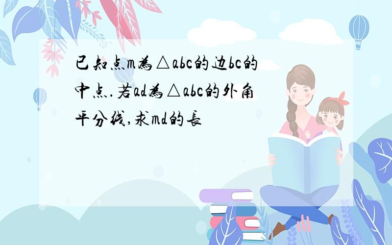 已知点m为△abc的边bc的中点.若ad为△abc的外角平分线,求md的长