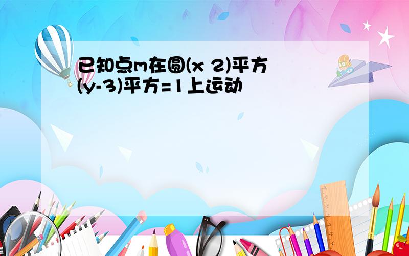 已知点m在圆(x 2)平方 (y-3)平方=1上运动