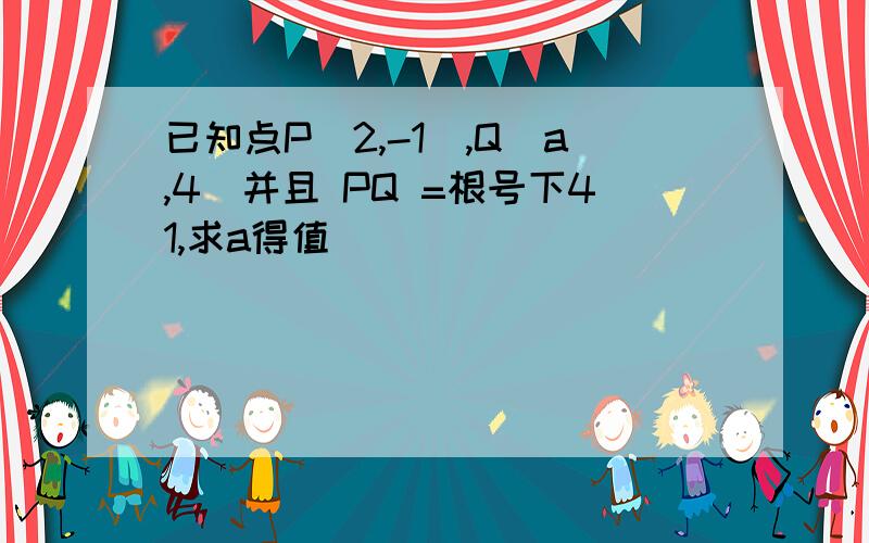 已知点P(2,-1),Q(a,4)并且 PQ =根号下41,求a得值