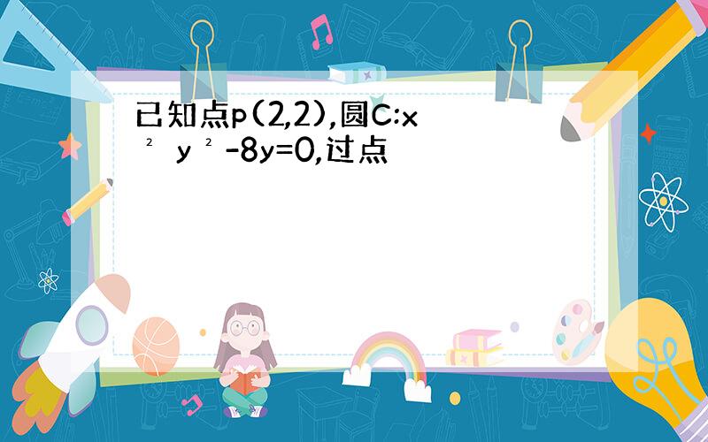 已知点p(2,2),圆C:x² y²-8y=0,过点