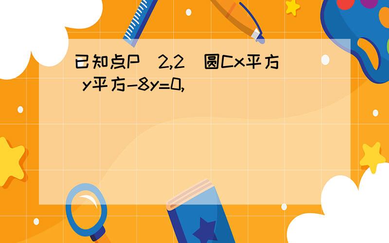 已知点P(2,2)圆Cx平方 y平方-8y=0,