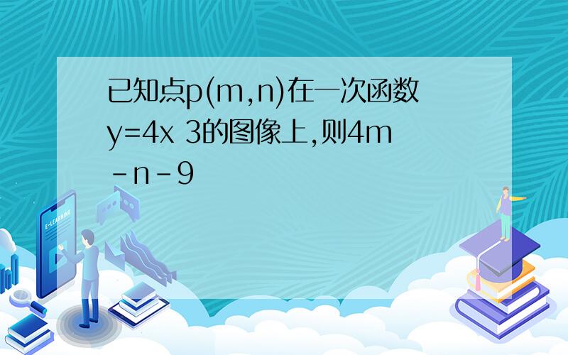 已知点p(m,n)在一次函数y=4x 3的图像上,则4m-n-9