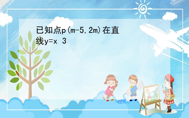 已知点p(m-5,2m)在直线y=x 3