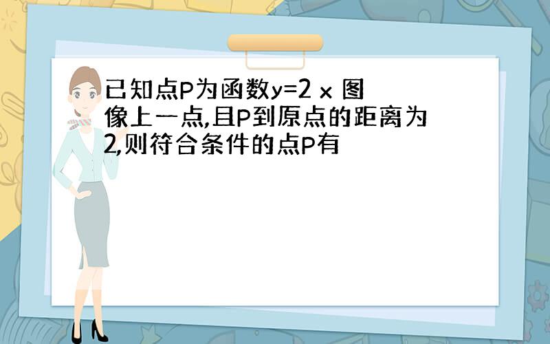 已知点P为函数y=2 x 图像上一点,且P到原点的距离为2,则符合条件的点P有