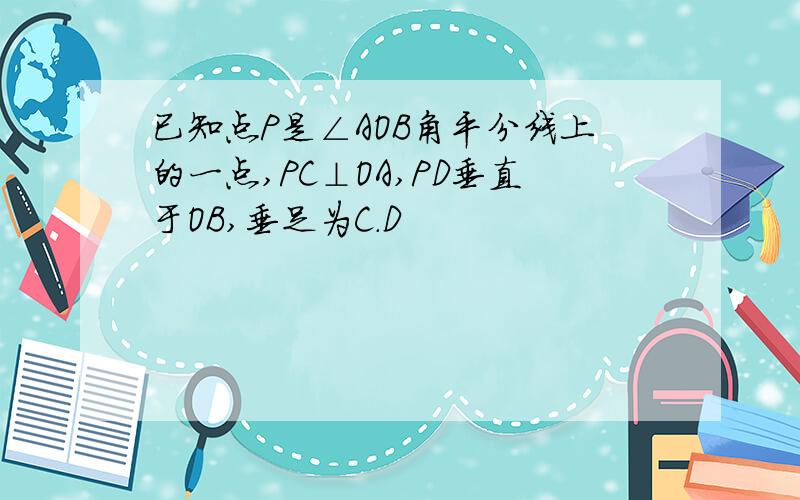 已知点P是∠AOB角平分线上的一点,PC⊥OA,PD垂直于OB,垂足为C.D