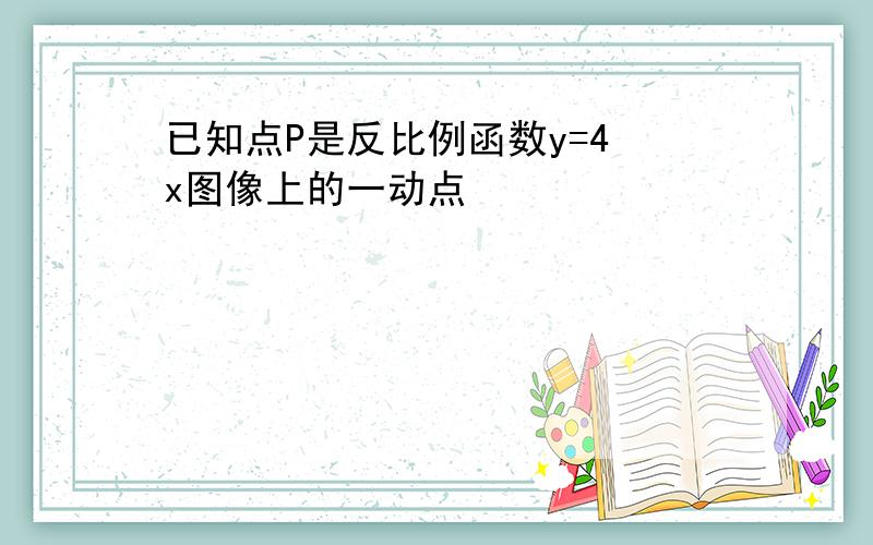 已知点P是反比例函数y=4 x图像上的一动点