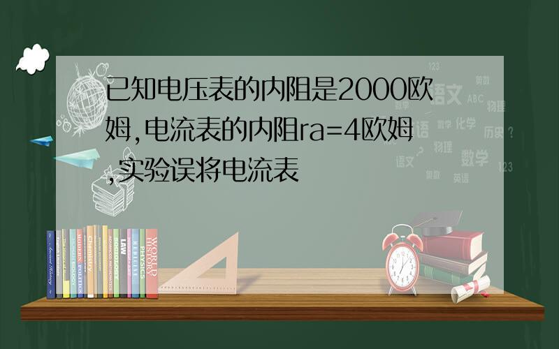 已知电压表的内阻是2000欧姆,电流表的内阻ra=4欧姆,实验误将电流表